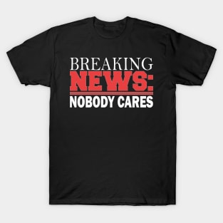 breaking news: nobody cares T-Shirt